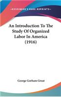 An Introduction To The Study Of Organized Labor In America (1916)
