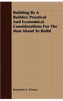 Building By A Builder; Practical And Economical Considerations For The Man About To Build: (English)