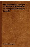 The Wilderness Trapper - A Practical Handbook on Trapping in Western Canada