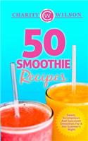 50 Smoothie Recipes: Sweet, Scrumptious And Succulent Smoothies For A Hot Summer's Night