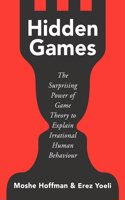 HIDDEN GAMES: THE SURPRISING POWER OF GAME THEORY TO EXPLAIN IRRATIONAL HUMAN BEHAVIOUR