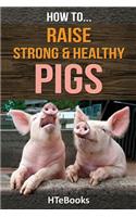 How To Raise Strong & Healthy Pigs