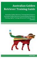 Australian Golden Retriever Training Guide Australian Golden Retriever Training Book Features: Australian Golden Retriever Housetraining, Obedience Training, Agility Training, Behavioral Training, Tricks and More