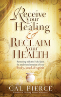 Receive Your Healing and Reclaim Your Health: Partnering with the Holy Spirit for Total Transformation of Your Body, Soul and Spirit