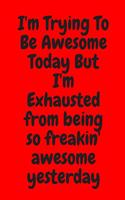 I'm Trying To Be Awesome Today But I'm Exhausted from being so freakin' awesome yesterday: Blank & Lined Notebook: Notebook, journal, (120 Pages, 6×9 inch ), writing notes, soft cover, journal gift birthday