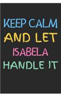 Keep Calm And Let Isabela Handle It: Lined Journal, 120 Pages, 6 x 9, Isabela Personalized Name Notebook Gift Idea, Black Matte Finish (Keep Calm And Let Isabela Handle It Journal)