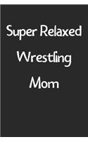 Super Relaxed Wrestling Mom: Lined Journal, 120 Pages, 6 x 9, Funny Wrestling Gift Idea, Black Matte Finish (Super Relaxed Wrestling Mom Journal)
