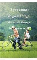 If you cannot do great things, do small things in a great way