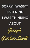 Sorry I Wasn't Listening I Was Thinking About Joseph Gordon-Levitt