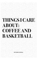 Things I Care About: Coffee And Basketball: A 6x9 Inch Diary Notebook Journal With A Bold Text Font Slogan On A Matte Cover and 120 Blank Lined Pages Makes A Great Alter