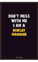 Don't Mess With Me, I Am A Display Manager: Career Motivational Quotes 6x9 120 Pages Blank Lined Notebook Journal