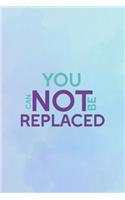 You Can Not Be Replaced