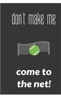 don't make me come to the net!