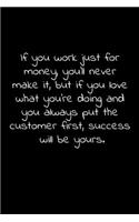 If you work just for money, you'll never make it, but if you love what you're doing