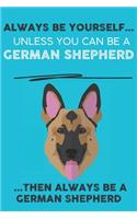 Always Be Yourself Unless You Can Be A German Shepherd Then Always Be A German Shepherd: Cute Dog Lover Journal / Notebook/ Diary Perfect Birthday Card Present or Christmas Gift Show Your Support For Mans Best Friend and The Greatest Pet