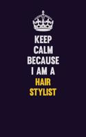 Keep Calm Because I Am A Hair Stylist: Motivational and inspirational career blank lined gift notebook with matte finish