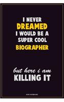 I Never Dreamed I would Be A Super Cool Biographer But Here I Am Killing It