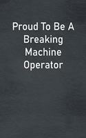 Proud To Be A Breaking Machine Operator