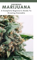 GROWING MARIJUANA. A complete beginner's guide to growing cannabis