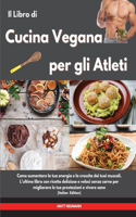 Il Libro di Cucina Vegana per gli Atleti I Vegan Cookbook For Athletes (Italian Edition): Come aumentare la tua energia e la crescita dei tuoi muscoli. L'ultimo libro con ricette deliziose e veloci senza carne per migliorare le tue presta