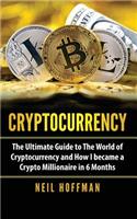 Cryptocurrency: The Ultimate Guide to The World of Cryptocurrency and How I Became a Crypto Millionaire in 6 Months