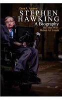 Stephen Hawking: A Biography: The Man Who Defied All Limits