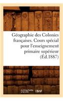 Géographie Des Colonies Françaises. Cours Spécial Pour l'Enseignement Primaire Supérieur, (Éd.1887): (Histoire)