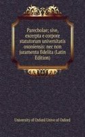 Parecbolae; sive, excerpta e corpore statutorum universitatis oxoniensis: nec non juramenta fidelita (Latin Edition)