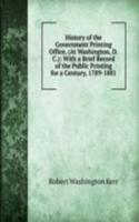 History of the Government Printing Office, (At Washington, D.C.): With a Brief Record of the Public Printing for a Century, 1789-1881