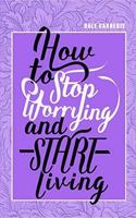 How to Stop Worrying and Start Living