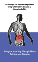 Gut feelings: An informative guide to living with Crohn's Disease and Ulcerative Colitis: Navigate Your Way Through These Autoimmune Diseases