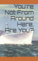 You're Not From Around Here, Are You?: Reminiscences/Memoir