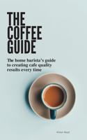 The Coffee Guide: The home barista's guide to creating cafe quality results every time.