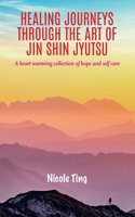 Healing Journeys Through The Art of Jin Shin Jyutsu: A heart warming collection of Hope and Self Care