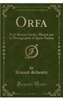 Orfa: Petit Roman Inédit, Illustré par la Photographie d'Après Nature (Classic Reprint)