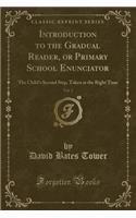 Introduction to the Gradual Reader, or Primary School Enunciator, Vol. 2: The Child's Second Step, Taken at the Right Time (Classic Reprint)