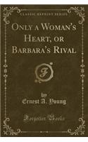 Only a Woman's Heart, or Barbara's Rival (Classic Reprint)