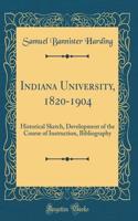 Indiana University, 1820-1904: Historical Sketch, Development of the Course of Instruction, Bibliography (Classic Reprint)