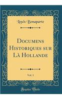 Documens Historiques sur Là Hollande, Vol. 1 (Classic Reprint)