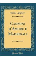 Canzoni d'Amore E Madrigali (Classic Reprint)