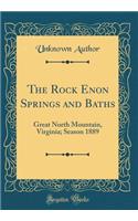 The Rock Enon Springs and Baths: Great North Mountain, Virginia; Season 1889 (Classic Reprint)