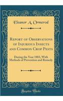Report of Observations of Injurious Insects and Common Crop Pests: During the Year 1883, With Methods of Prevention and Remedy (Classic Reprint)