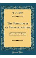 The Principles of Protestantism: An Examination of the Doctrinal Differences Between the Protestant Churches and the Church of Rome (Classic Reprint)