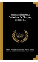 Monographie De La Cathédrale De Chartres, Volume 3...