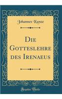 Die Gotteslehre des Irenaeus (Classic Reprint)