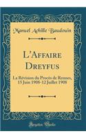 L'Affaire Dreyfus: La Révision du Procès de Rennes, 15 Juin 1908-12 Juillet 1908 (Classic Reprint)