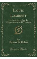 Louis Lambert: Les Proscrits; Adieu; Le Réquisitionnaire; El Verdugo (Classic Reprint)