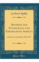 Beitrï¿½ge Zur Entdeckung Und Erforschung Afrika's: Berichte Aus Den Jahren 1870-1875 (Classic Reprint): Berichte Aus Den Jahren 1870-1875 (Classic Reprint)