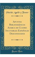 Apuntes Bibliogrï¿½ficos Acerca de Cuatro Incunables Espaï¿½oles Desconocidos (Classic Reprint)