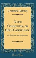 Close Communion, or Open Communion?: An Experience and an Argument (Classic Reprint)